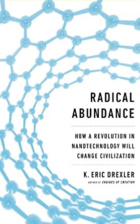 Book cover of Radical Abundance: How a Revolution in Nanotechnology Will Change Civilization by Kim Eric Drexler Book cover of Radical Abundance: How a Revolution in Nanotechnology Will Change Civilization by Kim Eric Drexler